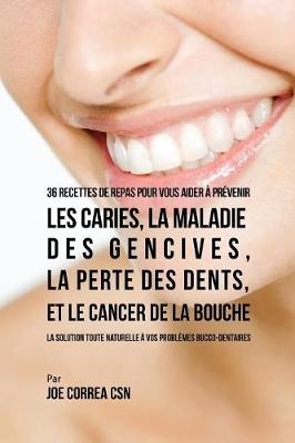 36 Recettes de repas pour vous aider à prévenir les caries, la maladie des gencives, la perte des dents, et le cancer de la bouche - Joe Correa