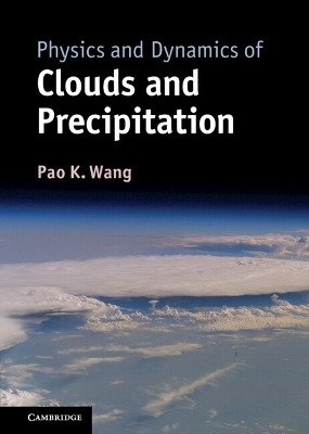 Physics and Dynamics of Clouds and Precipitation - Pao K. Wang