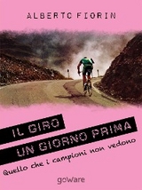 Il Giro un giorno prima. Sulle strade del Giro del 150° dell’Unità d’Italia in cerca di ciò che i campioni non vedono - Alberto Fiorin