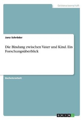 Die Bindung zwischen Vater und Kind. Ein ForschungsÃ¼berblick - Jana SchrÃ¶der