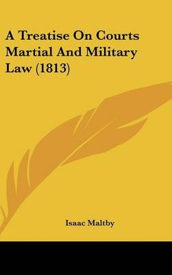 A Treatise On Courts Martial And Military Law (1813) - Isaac Maltby