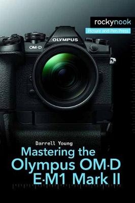 Mastering the Olympus Om-D E-M1 Mark II - Darrell Young