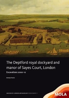 The Deptford Royal Dockyard and Manor of Sayes Court, London - Antony Francis