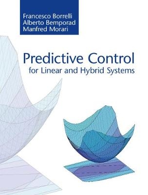 Predictive Control for Linear and Hybrid Systems - Francesco Borrelli, Alberto Bemporad, Manfred Morari