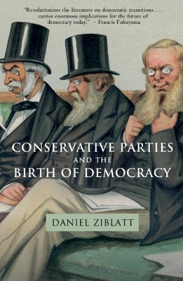 Conservative Parties and the Birth of Democracy - Daniel Ziblatt