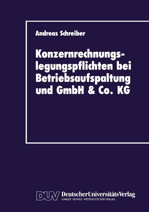 Konzernrechnungslegungspflichten bei Betriebsaufspaltung und GmbH & Co. KG - Andreas Schreiber