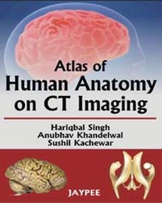 Atlas of Human Anatomy on CT Imaging - Hariqbal Singh, Anubhar Khandelwal, Sushil Kachewar