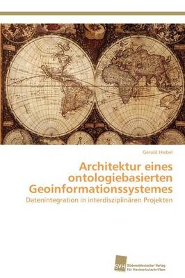 Architektur eines ontologiebasierten Geoinformationssystemes - Gerald Hiebel