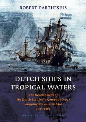 Dutch Ships in Tropical Waters - Robert Parthesius