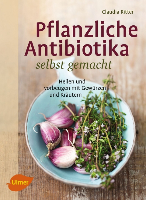 Pflanzliche Antibiotika selbst gemacht - Claudia Ritter