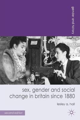 Sex, Gender and Social Change in Britain since 1880 - Lesley A. Hall