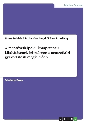 A mentöszakápolói kompetencia kibövítésének lehetösége a nemzetközi gyakorlatnak megfelelöen - Janos Talaber, Attila Keszthelyi, Péter Antalóczy