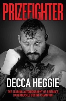 Prizefighter - The Searing Autobiography of Britain's Bareknuckle Boxing Champion - Decca Heggie