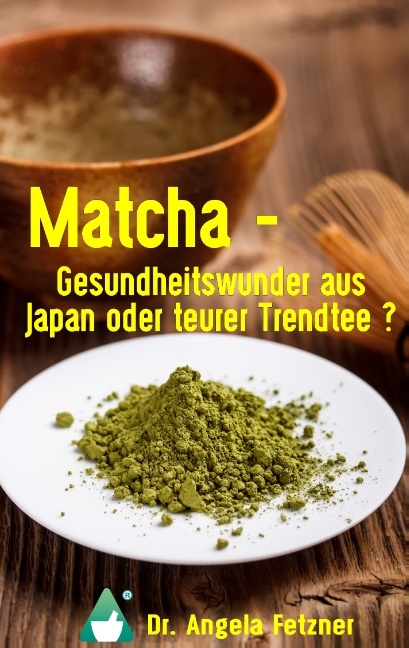 Matcha - Gesundheitswunder aus Japan oder teurer Trendtee? - Angela Fetzner