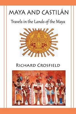 Maya and Castil Ntravels in the Lands of the Maya - Richard Crosfield