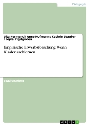 Empirische Erwerbsforschung: Wenn Kinder sachlernen - Sita Hermand, Leyla Yigitgüden, Kathrin Stauber, Anne Hofmann