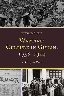 Wartime Culture in Guilin, 1938–1944 - Pingchao Zhu