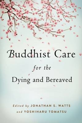 Buddhist Care for the Dying and Bereaved - Jonathan S. Watts, Yoshiharu Tomatsu