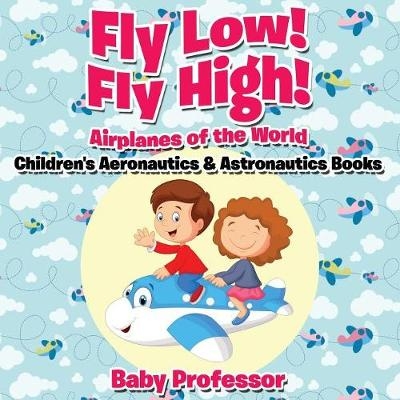 Fly Low! Fly High Airplanes of the World - Children's Aeronautics & Astronautics Books -  Baby Professor