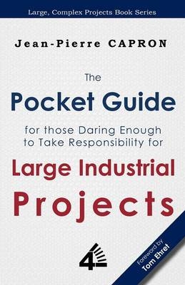 The Pocket Guide for Large Industrial Projects (for those Daring Enough to Take Responsibility for them) - Jean-Pierre Capron