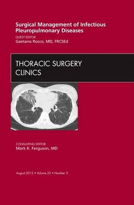 Surgical Management of Infectious Pleuropulmonary Diseases, An Issue of Thoracic Surgery Clinics - Gaetano Rocco