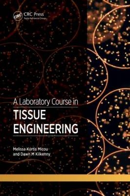 A Laboratory Course in Tissue Engineering - Melissa Kurtis Micou, Dawn Kilkenny