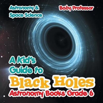 A Kid's Guide to Black Holes Astronomy Books Grade 6 Astronomy & Space Science -  Baby Professor