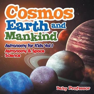 Cosmos, Earth and Mankind Astronomy for Kids Vol I Astronomy & Space Science -  Baby Professor