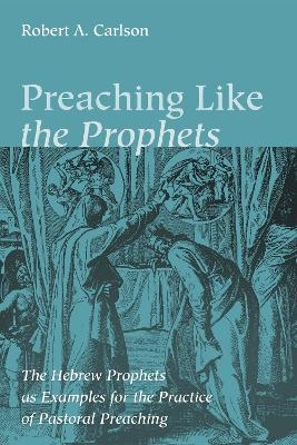 Preaching Like the Prophets - Robert A Carlson