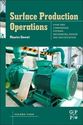 Surface Production Operations: Volume IV: Pumps and Compressors - Maurice Stewart