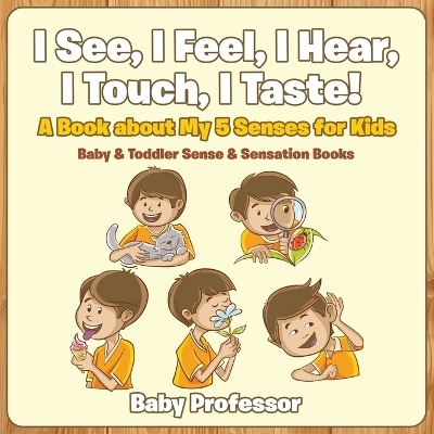 I See, I Feel, I Hear, I Touch, I Taste! A Book About My 5 Senses for Kids - Baby & Toddler Sense & Sensation Books -  Baby Professor