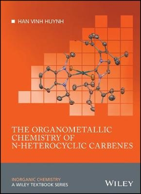 The Organometallic Chemistry of N–heterocyclic Carbenes - Han Vinh Huynh