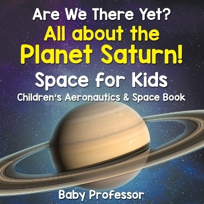 Are We There Yet? All About the Planet Saturn! Space for Kids - Children's Aeronautics & Space Book -  Baby Professor