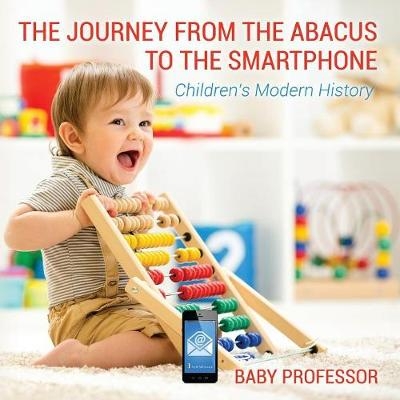 The Journey from the Abacus to the Smartphone Children's Modern History -  Baby Professor