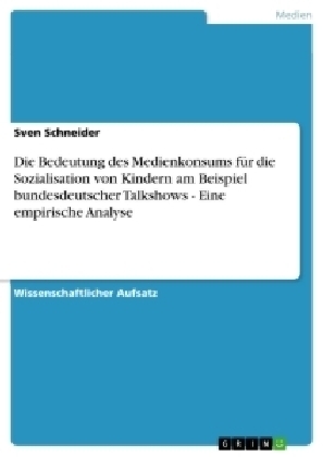 Die Bedeutung des Medienkonsums für die Sozialisation von Kindern am Beispiel bundesdeutscher Talkshows - Eine empirische Analyse - Sven Schneider