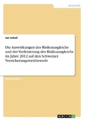 Die Auswirkungen des Risikoausgleichs und der Verfeinerung des Risikoausgleichs im Jahre 2012 auf den Schweizer Versicherungswettbewerb - Jan Imhof