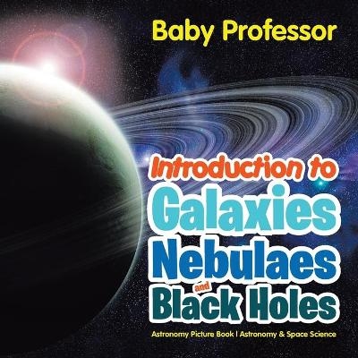 Introduction to Galaxies, Nebulaes and Black Holes Astronomy Picture Book Astronomy & Space Science -  Baby Professor