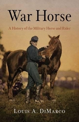 War Horse: A History of the Military Horse and Rider - Louis A. DiMarco