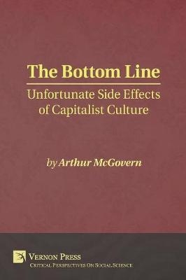 The Bottom Line: Unfortunate Side Effects of Capitalist Culture - Arthur McGovern