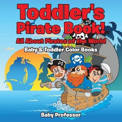 Toddler's Pirate Book! All About Pirates of the World - Baby & Toddler Color Books -  Baby Professor