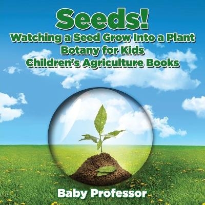 Seeds! Watching a Seed Grow Into a Plants, Botany for Kids - Children's Agriculture Books -  Baby Professor