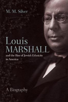 Louis Marshall and the Rise of Jewish Ethnicity in America - M. M. Silver