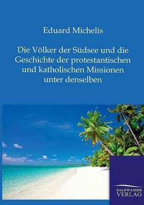 Die Völker der Südsee und die Geschichte der protestantischen und katholischen Missionen unter denselben - Eduard Michelis