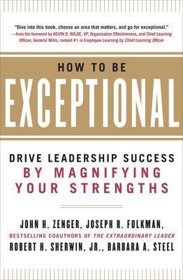 How to Be Exceptional:  Drive Leadership Success By Magnifying Your Strengths - John Zenger, Joseph Folkman, Robert Sherwin, Barbara Steel