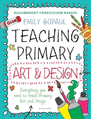 Bloomsbury Curriculum Basics: Teaching Primary Art and Design - Emily Gopaul