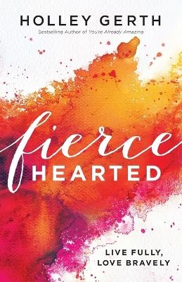 Fiercehearted – Live Fully, Love Bravely - Holley Gerth