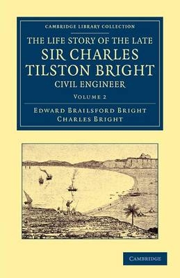 The Life Story of the Late Sir Charles Tilston Bright, Civil Engineer - Edward Brailsford Bright, Charles Bright