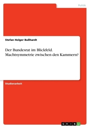 Der Bundesrat im Blickfeld. Machtsymmetrie zwischen den Kammern? - Stefan Holger BuÃhardt