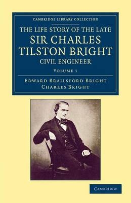 The Life Story of the Late Sir Charles Tilston Bright, Civil Engineer - Edward Brailsford Bright, Charles Bright