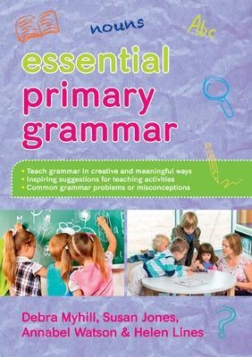 Essential Primary Grammar - Debra Myhill, Susan Jones, Helen Lines, Annabel Watson